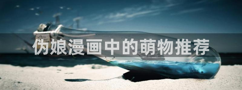 香蕉漫画免：伪娘漫画中的萌物推荐