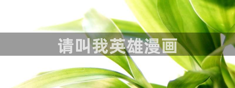 香蕉文化免费看漫画的：请叫我英雄漫画
