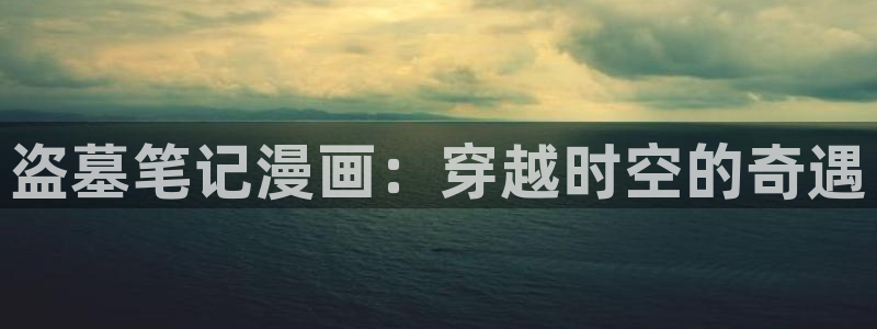 韩国香蕉漫画在线观看：盗墓笔记漫画：穿越时空的奇遇