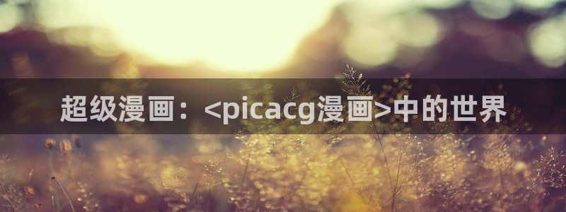 免费看香蕉漫画：超级漫画：<picacg漫画>中的世界