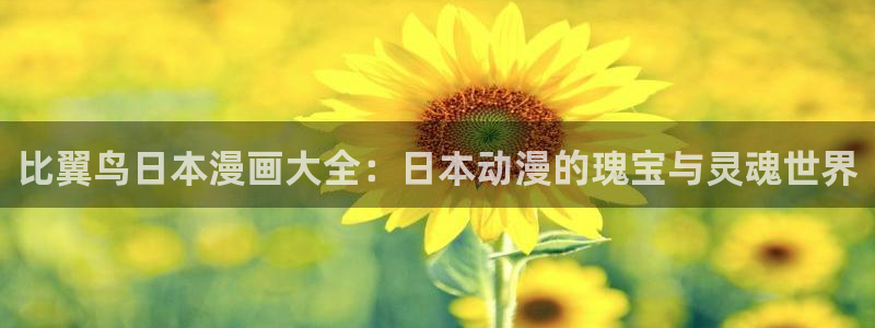 香蕉漫画下拉式免费阅读漫画星球：比翼鸟日本漫画大全：日本动漫的瑰宝与灵魂世界
