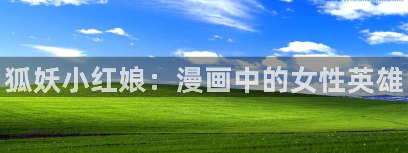 香蕉文化免费漫画在线阅读怎么用：狐妖小红娘：漫画中的女性英雄