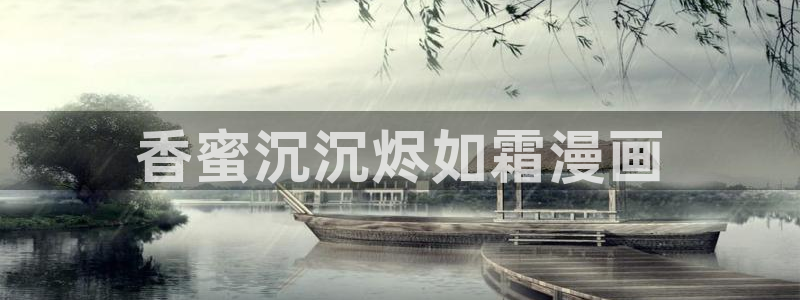 香蕉文化漫画下载：香蜜沉沉烬如霜漫画