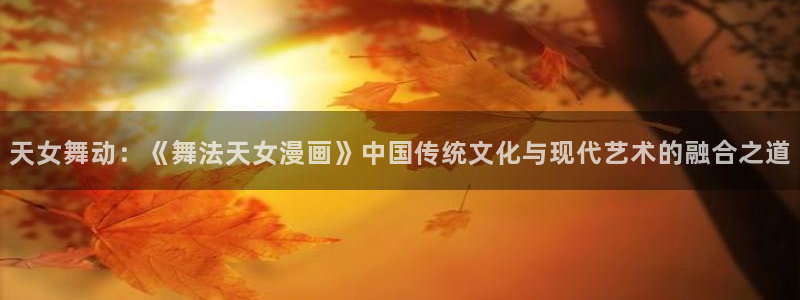 香蕉.漫画：天女舞动：《舞法天女漫画》中国传统文化与现代艺术的融合之道